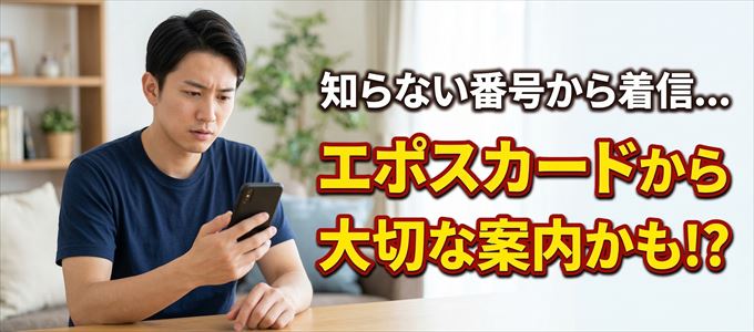 その電話番号はエポスカードから大切なお知らせかも?