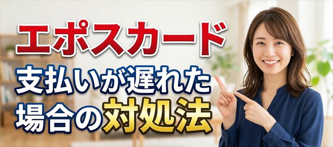 エポスカードの支払いが遅れた場合の対処法