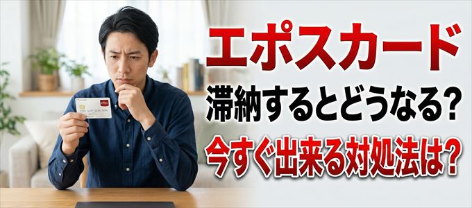 エポスカードの支払いを滞納した場合の対処法は？